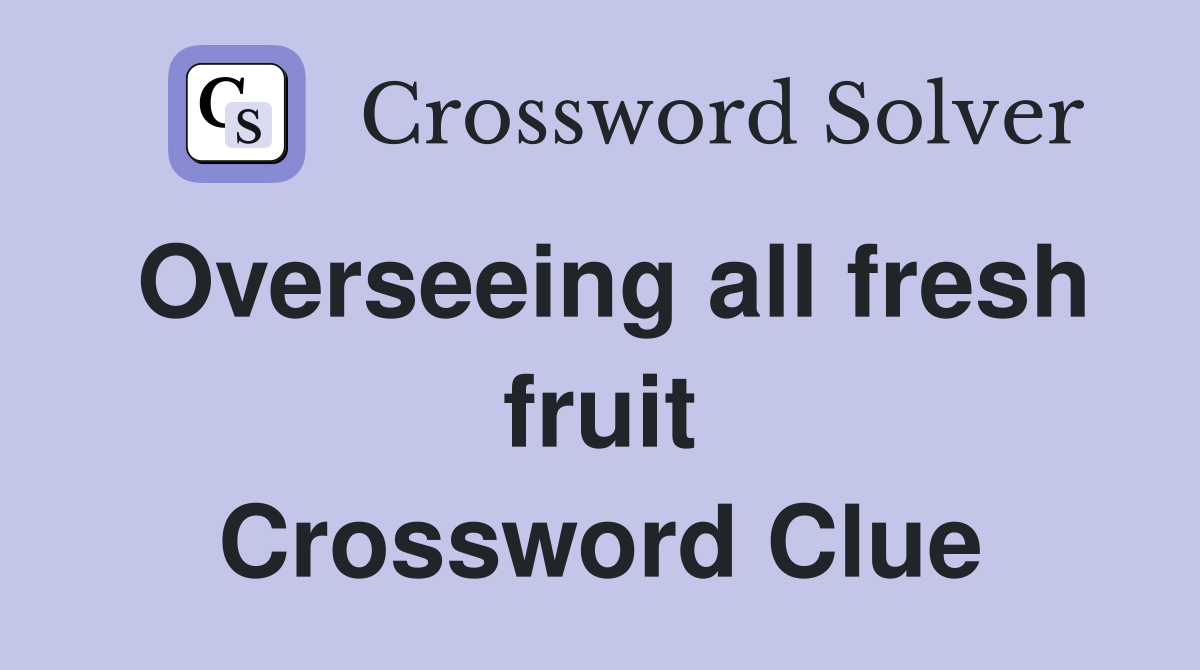 Overseeing all fresh fruit Crossword Clue