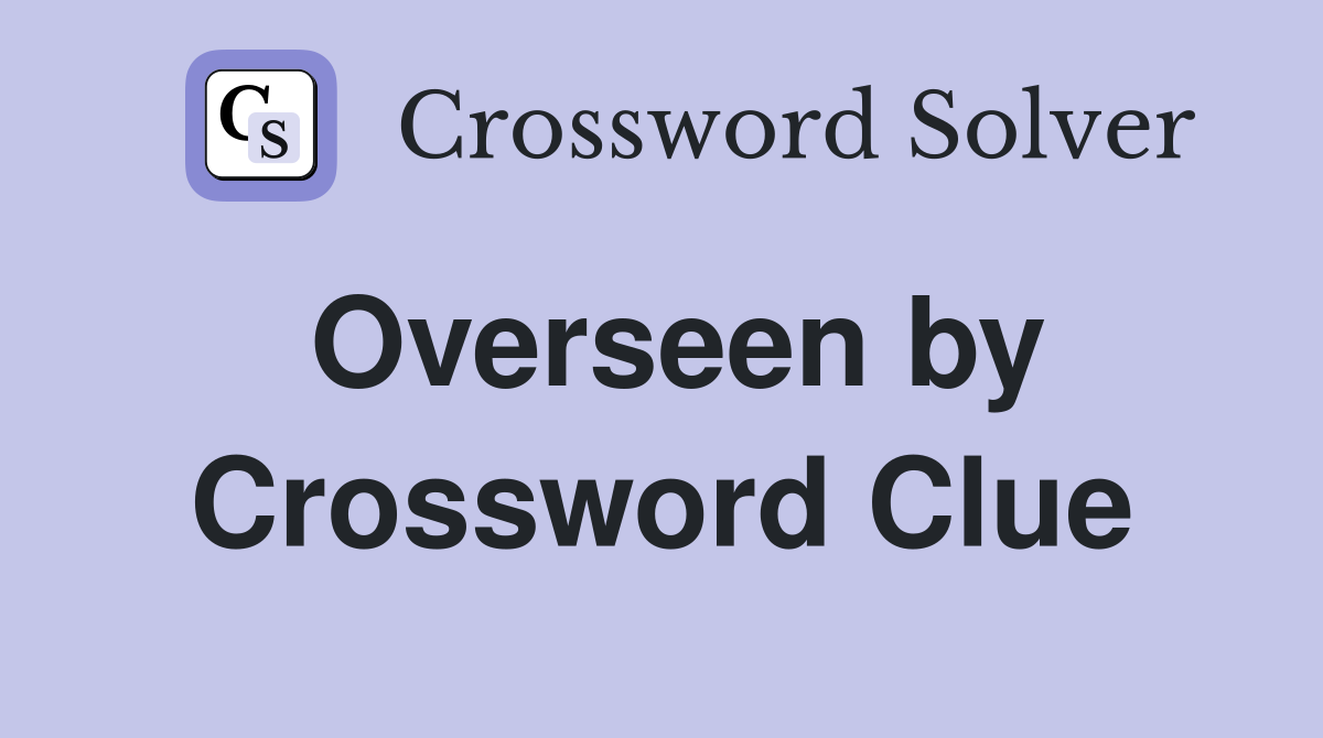 Overseen by Crossword Clue