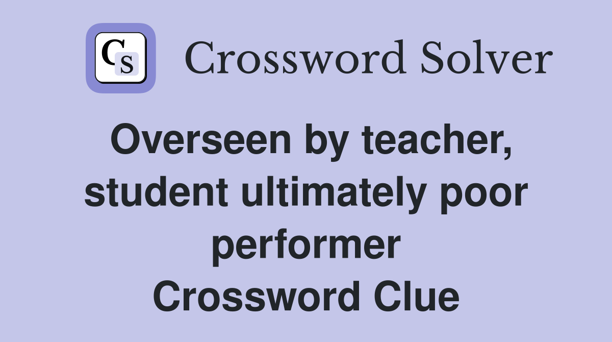 Overseen by teacher, student ultimately poor performer Crossword Clue