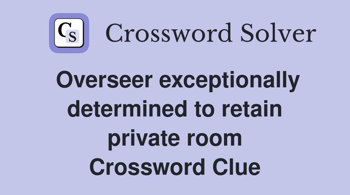 Overseer exceptionally deter­mined to retain private room Crossword Clue