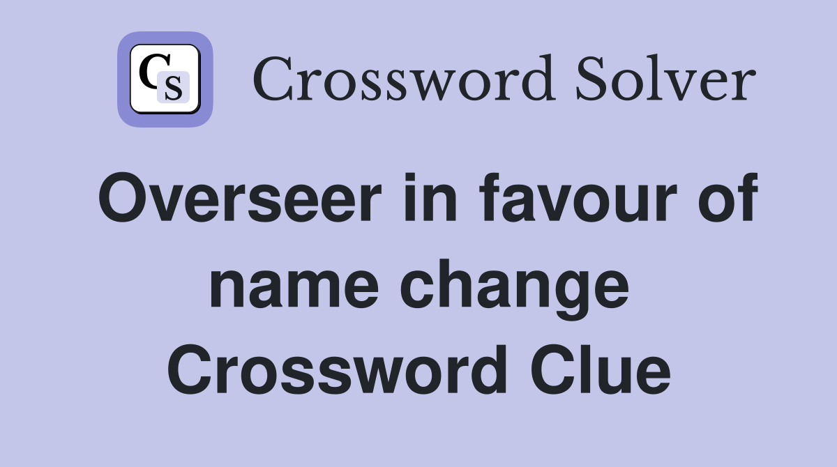 Overseer in favour of name change Crossword Clue