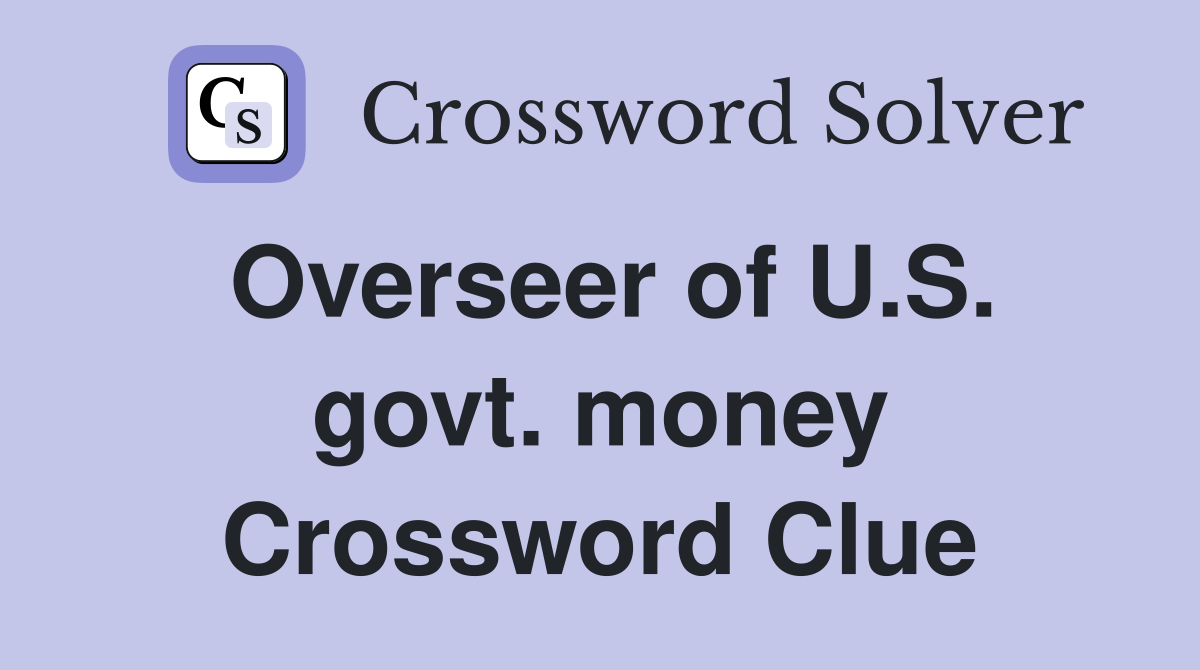 Overseer of U.S. govt. money Crossword Clue