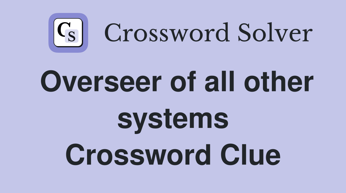 Overseer of all other systems Crossword Clue