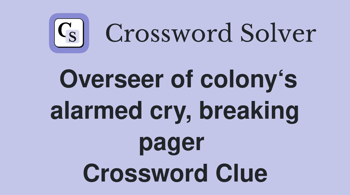 Overseer of colony‘s alarmed cry, breaking pager  Crossword Clue