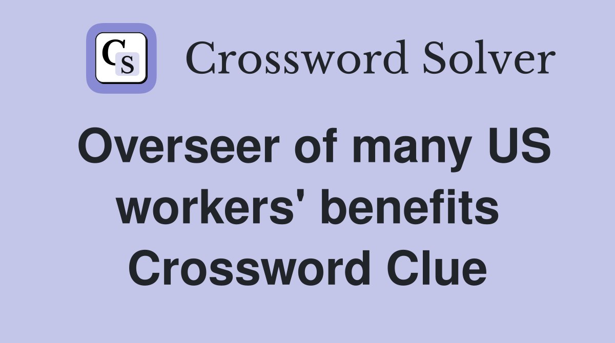 Overseer of many US workers' benefits Crossword Clue