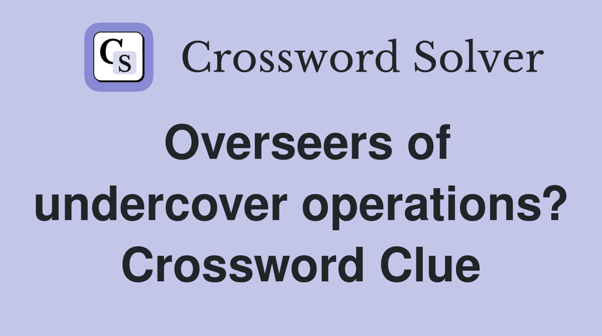 Overseers of undercover operations? Crossword Clue