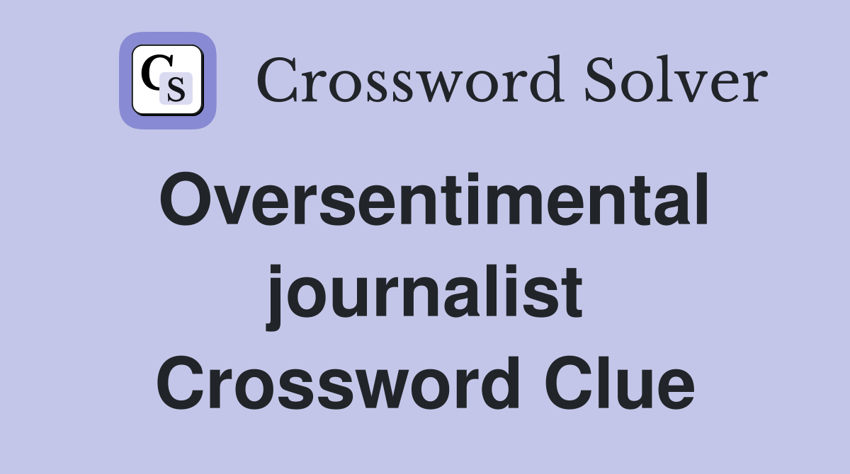Oversentimental journalist Crossword Clue