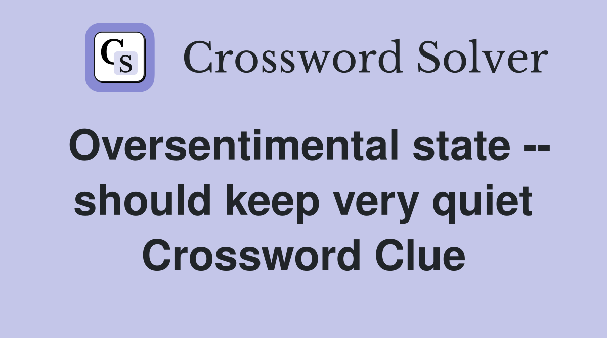 Oversentimental state -- should keep very quiet Crossword Clue