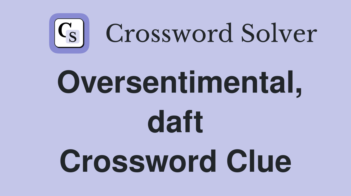 Oversentimental, daft Crossword Clue
