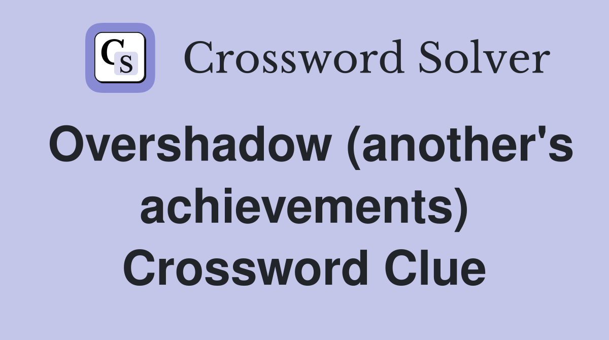Overshadow (another's achievements) Crossword Clue