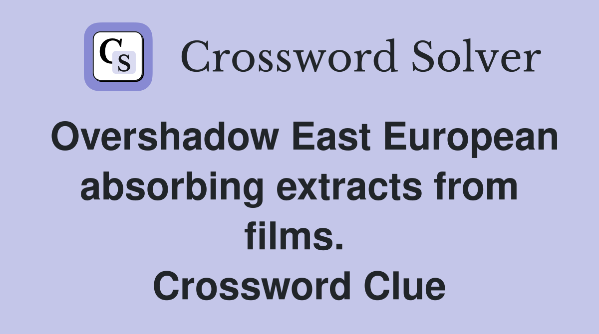 Overshadow East European absorbing extracts from films.  Crossword Clue