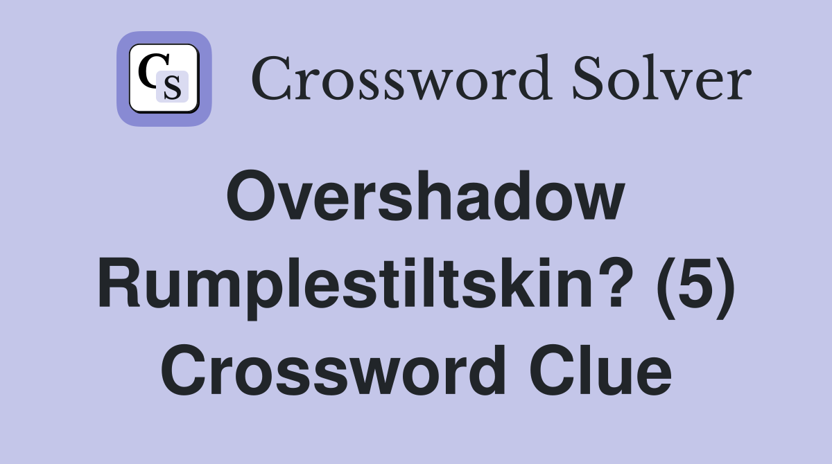 Overshadow Rumplestiltskin? (5) Crossword Clue