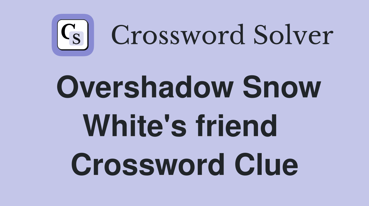 Overshadow Snow White's friend  Crossword Clue