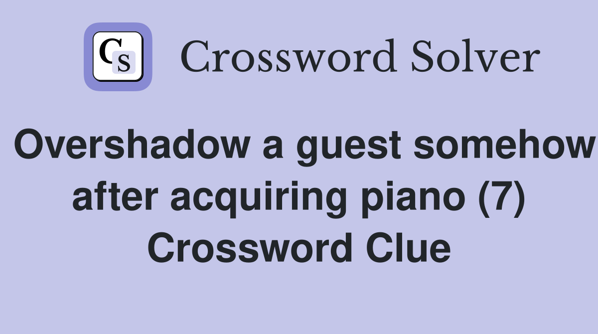 Overshadow a guest somehow after acquiring piano (7) Crossword Clue