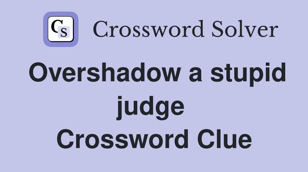 Overshadow a stupid judge  Crossword Clue