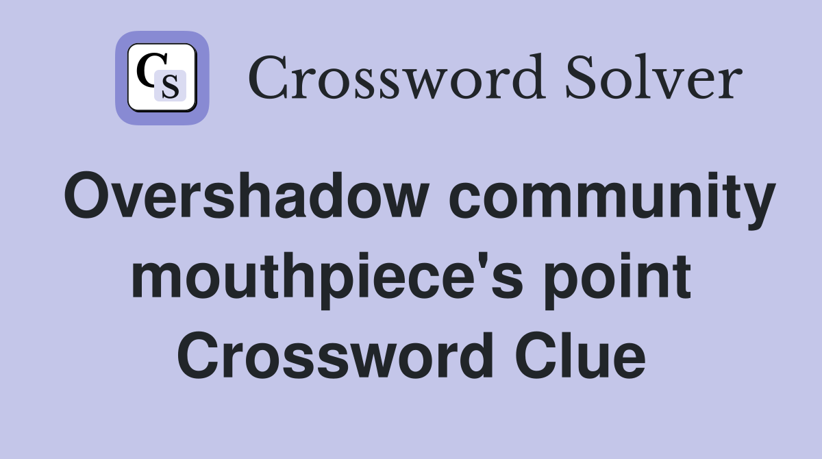 Overshadow community mouthpiece's point Crossword Clue
