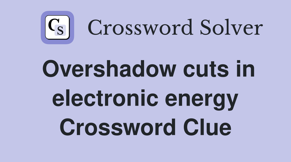 Overshadow cuts in electronic energy Crossword Clue
