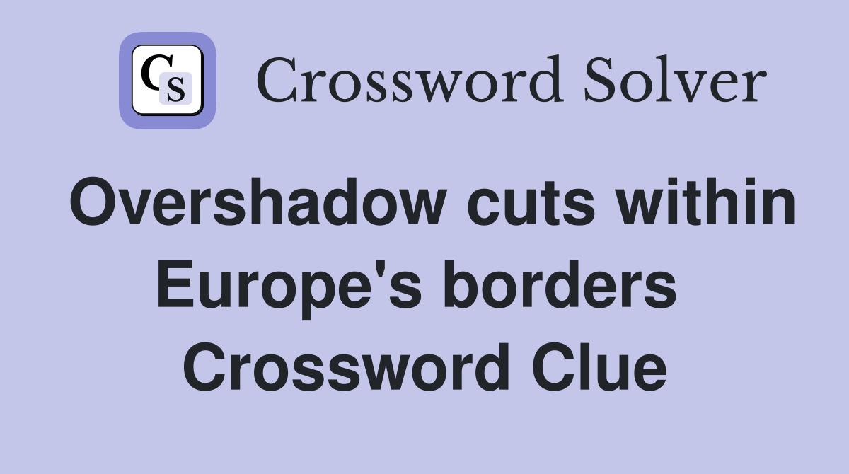 Overshadow cuts within Europe's borders  Crossword Clue
