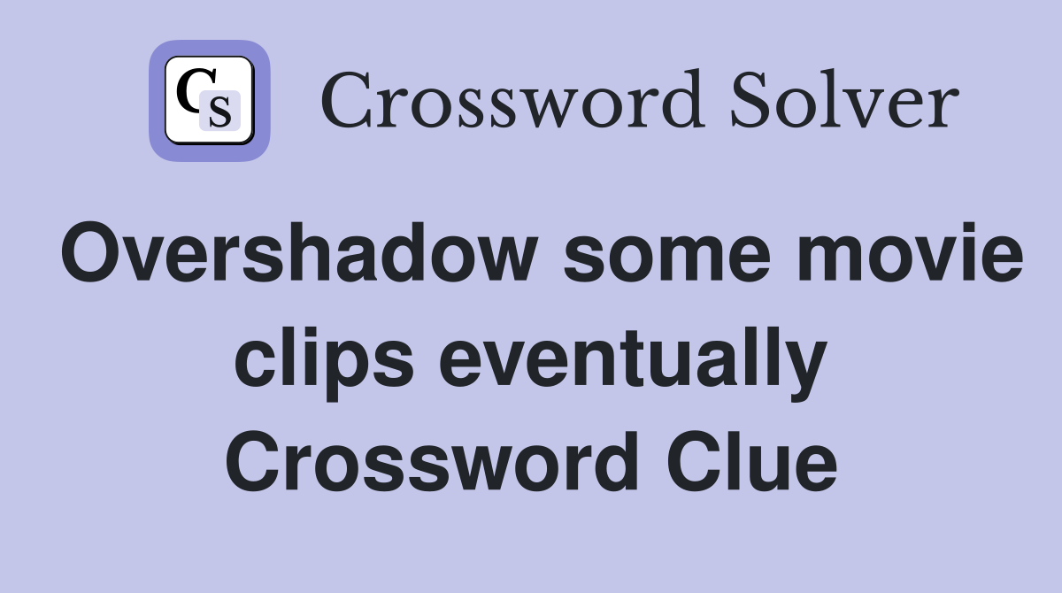 Overshadow some movie clips eventually Crossword Clue