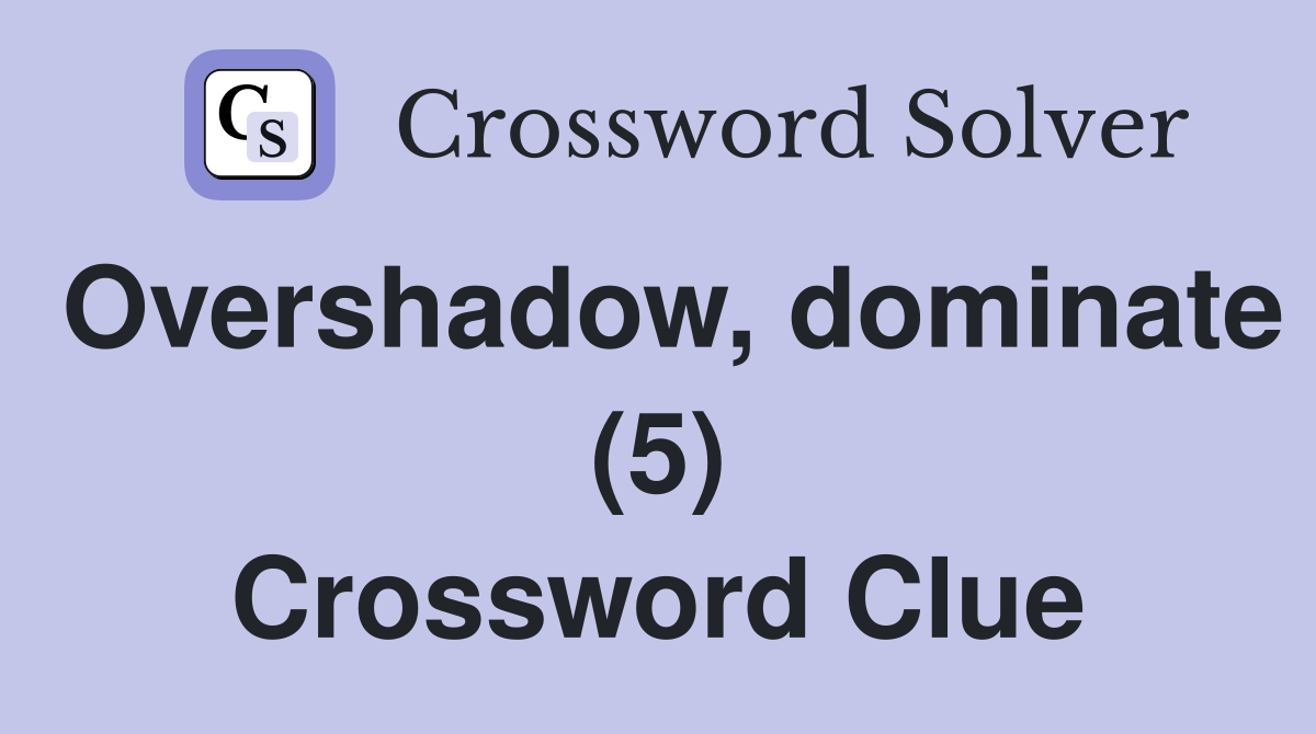 Overshadow, dominate (5) Crossword Clue