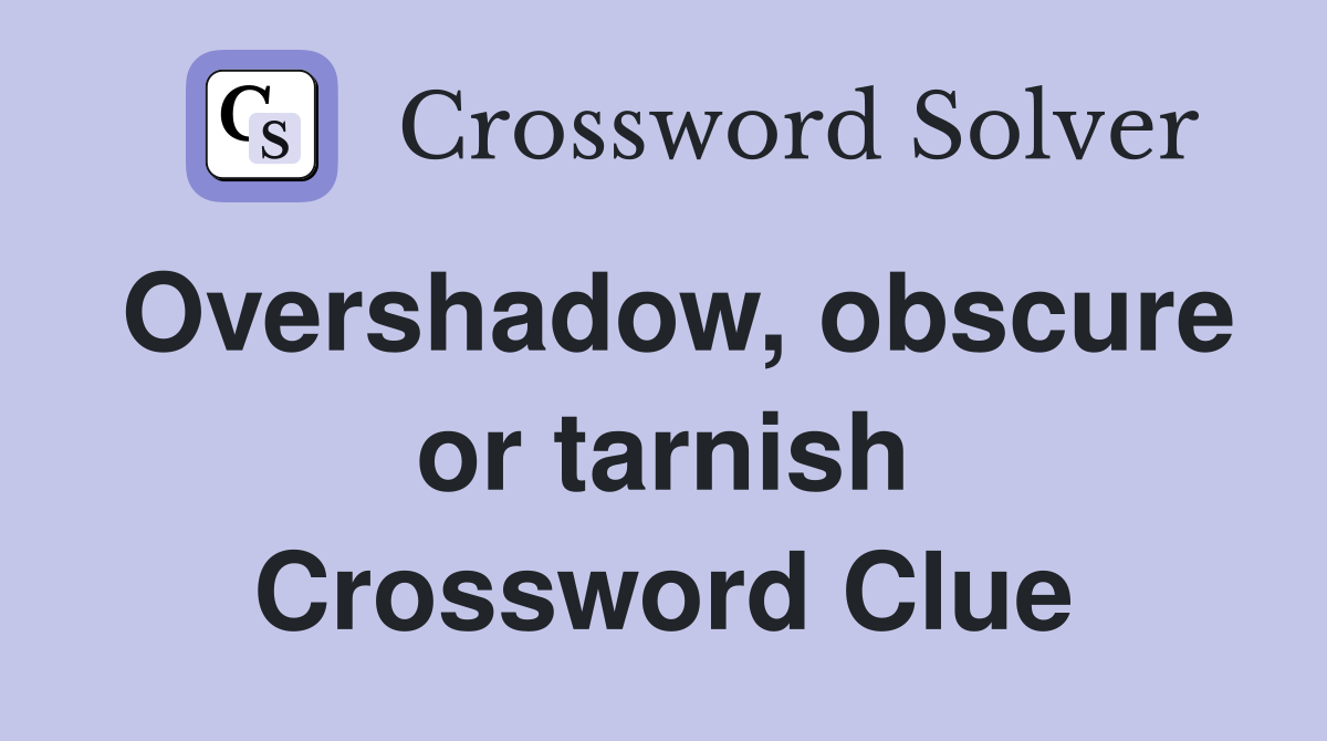 Overshadow, obscure or tarnish Crossword Clue