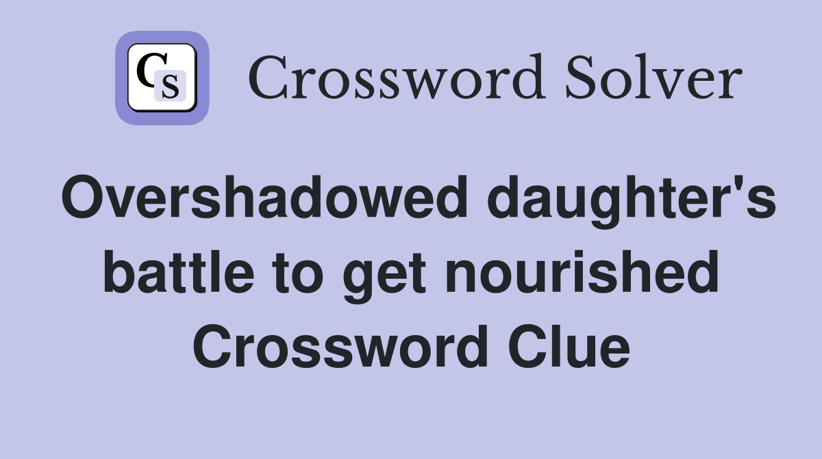 Overshadowed daughter's battle to get nourished Crossword Clue