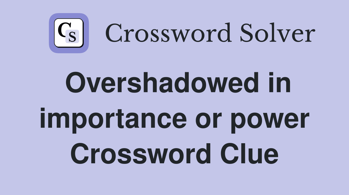 Overshadowed in importance or power Crossword Clue