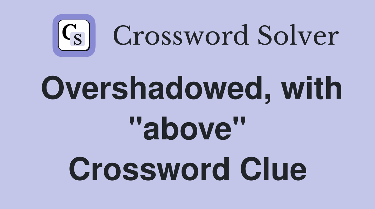Overshadowed, with "above" Crossword Clue