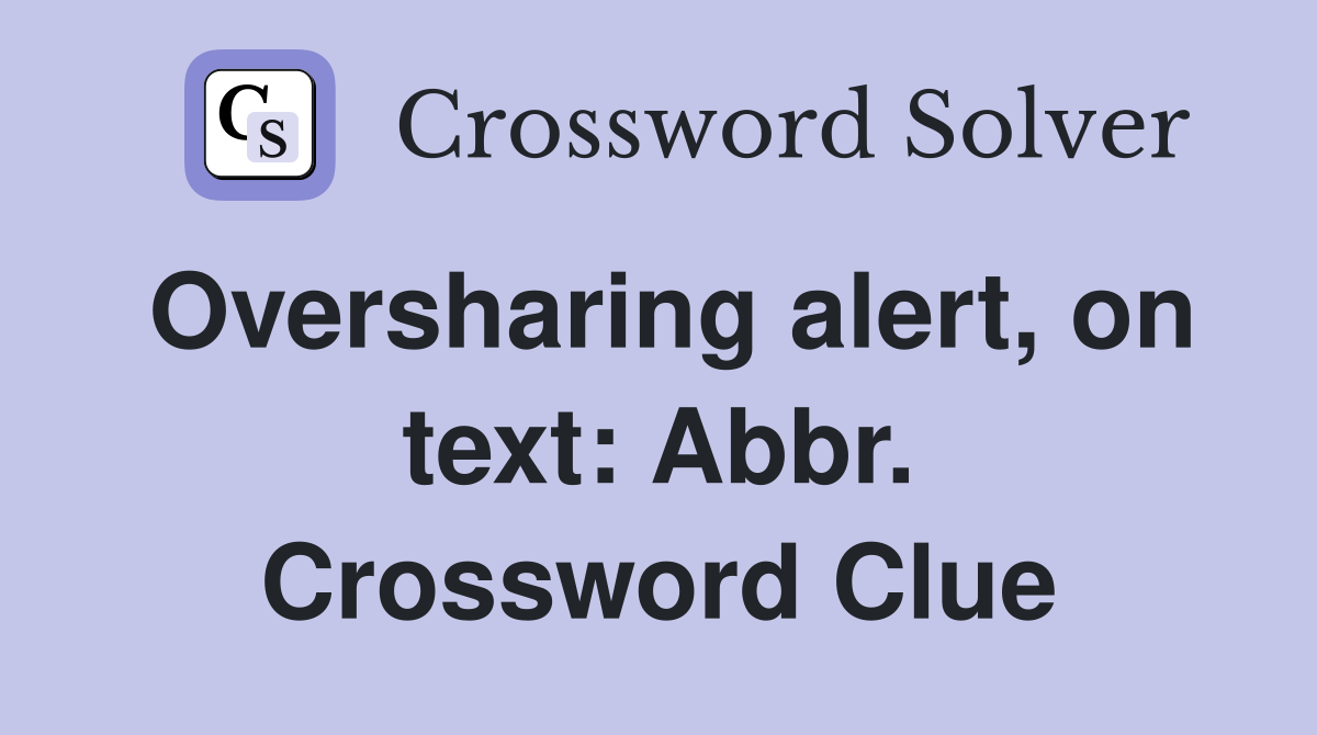 Oversharing alert, on text: Abbr. Crossword Clue