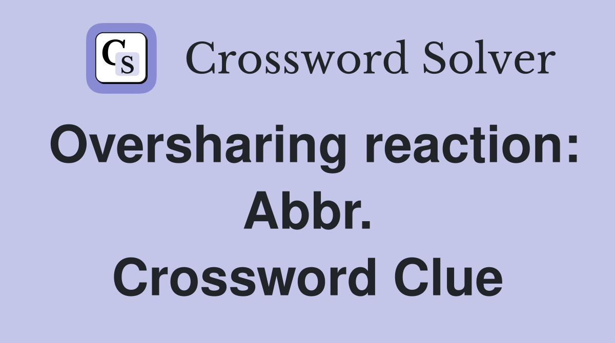 Oversharing reaction: Abbr. Crossword Clue
