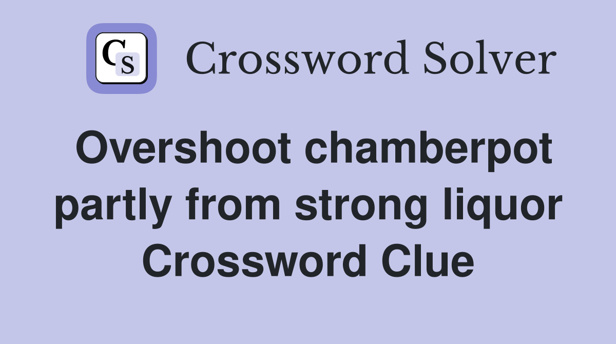 Overshoot chamberpot partly from strong liquor Crossword Clue