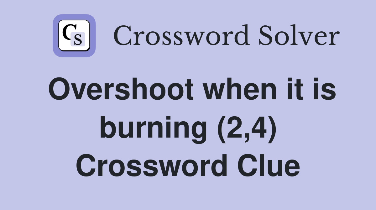 Overshoot when it is burning (2,4) Crossword Clue