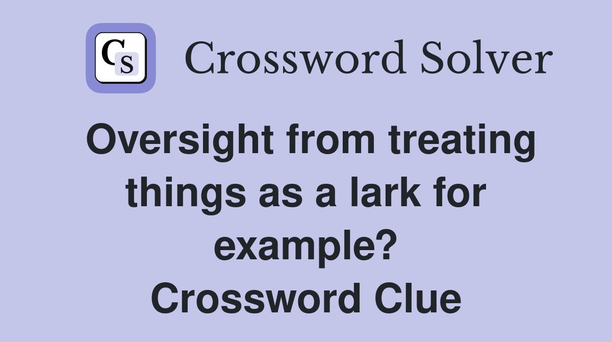 Oversight from treating things as a lark for example? Crossword Clue