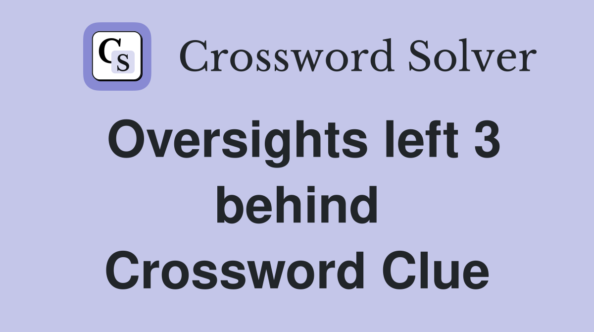 Oversights left 3 behind Crossword Clue
