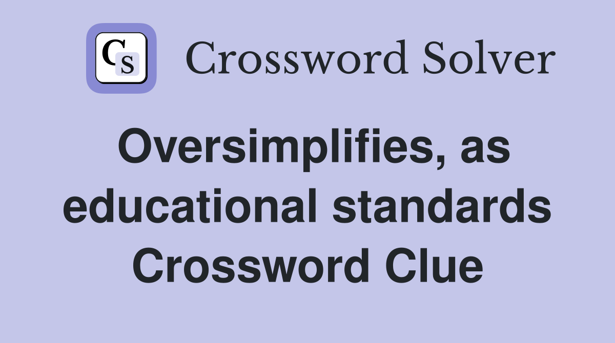 Oversimplifies, as educational standards Crossword Clue