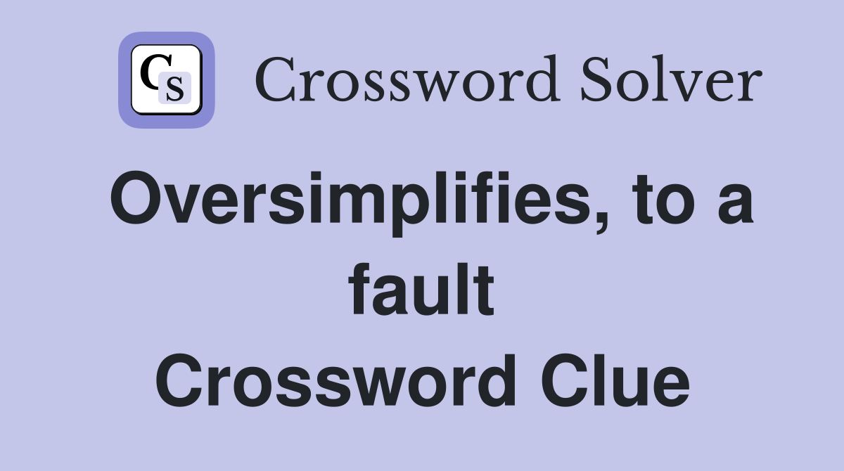 Oversimplifies, to a fault Crossword Clue