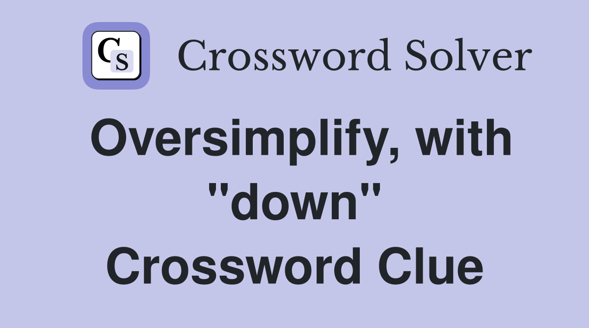 Oversimplify, with "down" Crossword Clue