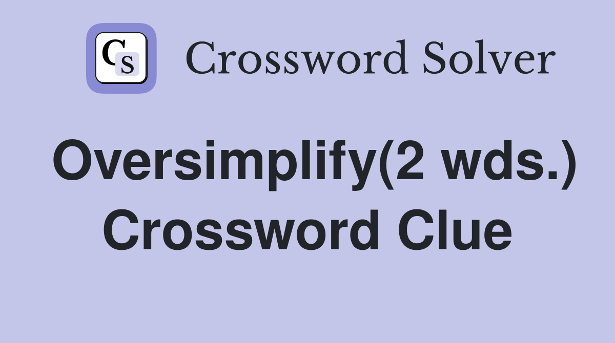 Oversimplify(2 wds.) Crossword Clue