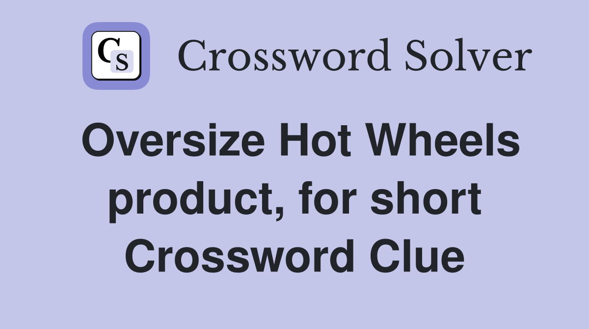 Oversize Hot Wheels product, for short Crossword Clue