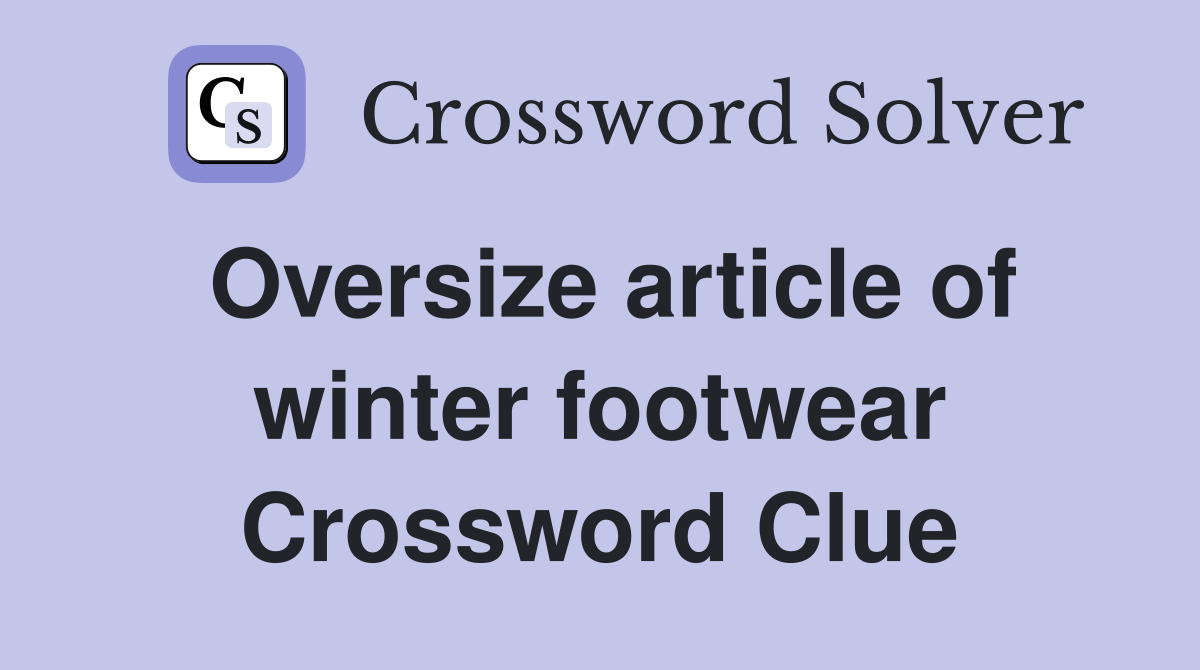 Oversize article of winter footwear Crossword Clue