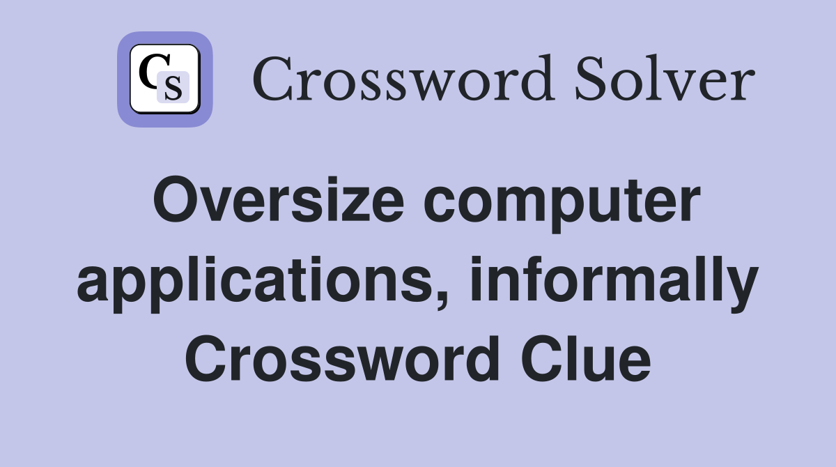 Oversize computer applications, informally Crossword Clue