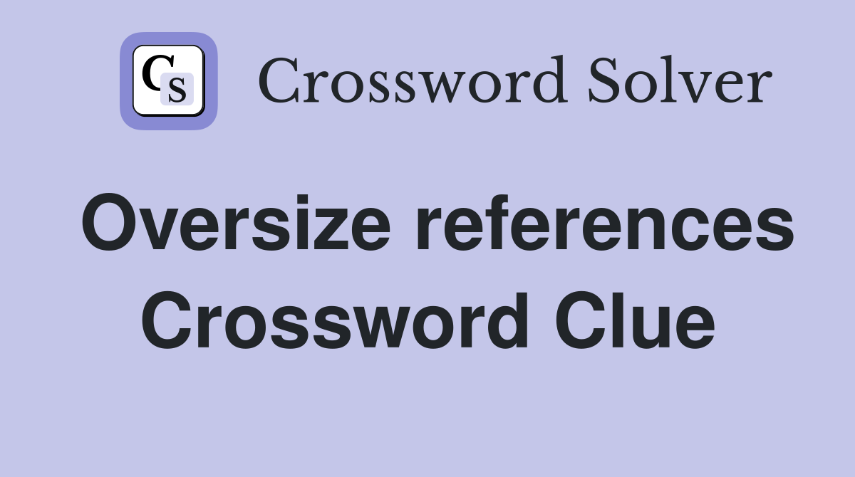 Oversize references Crossword Clue