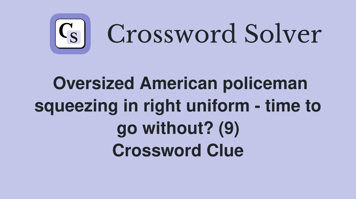 Oversized American policeman squeezing in right uniform - time to go without? (9) Crossword Clue