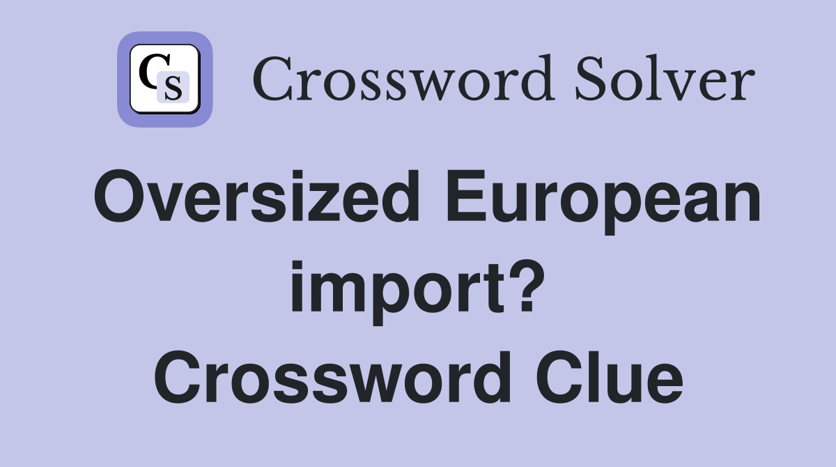 Oversized European import? Crossword Clue