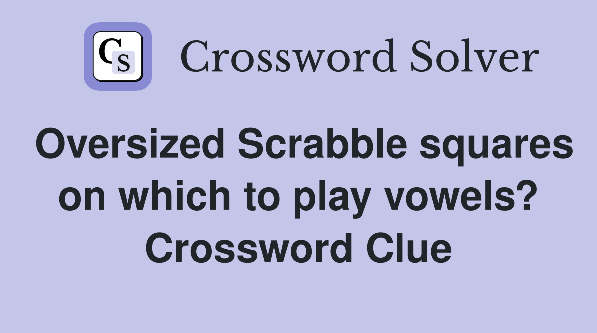 Oversized Scrabble squares on which to play vowels? Crossword Clue