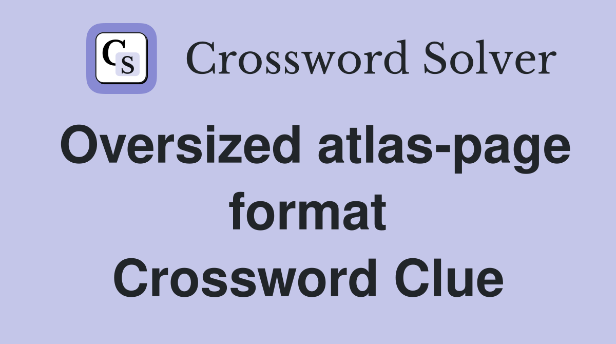 Oversized atlas-page format Crossword Clue