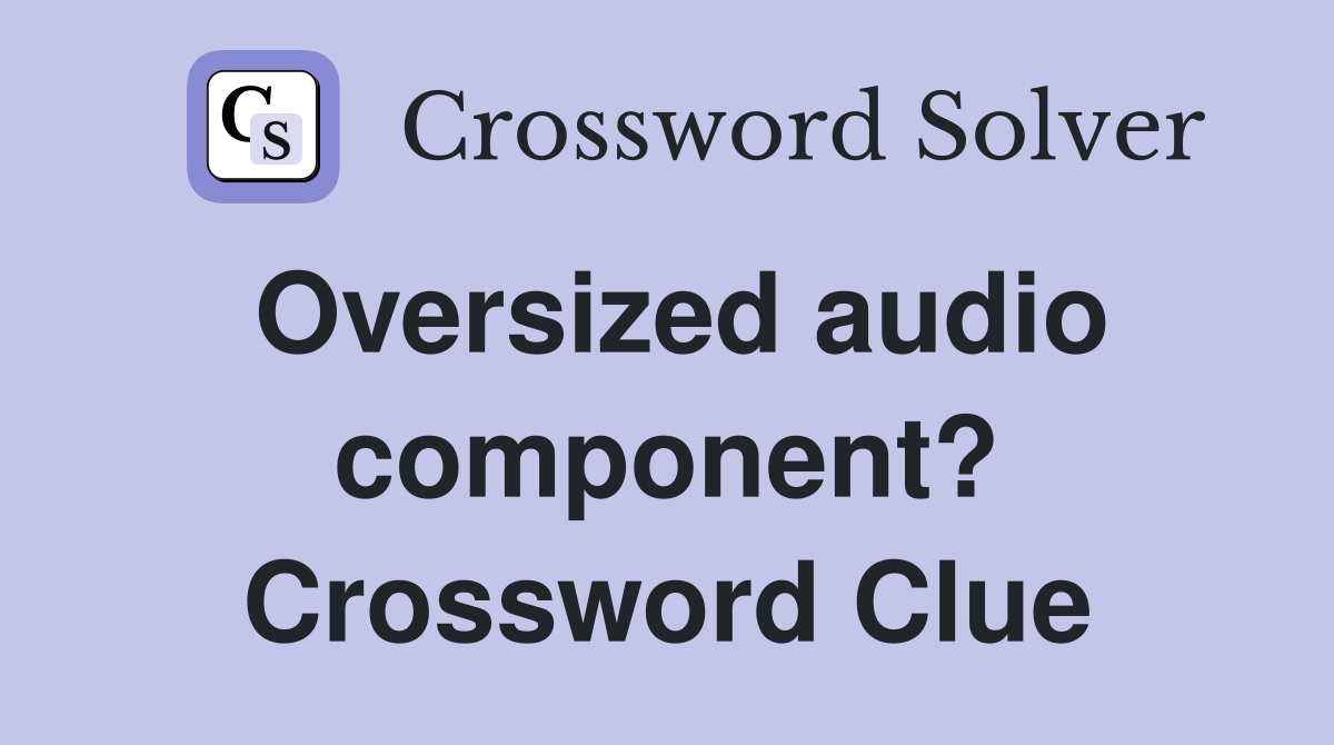 Oversized audio component? Crossword Clue