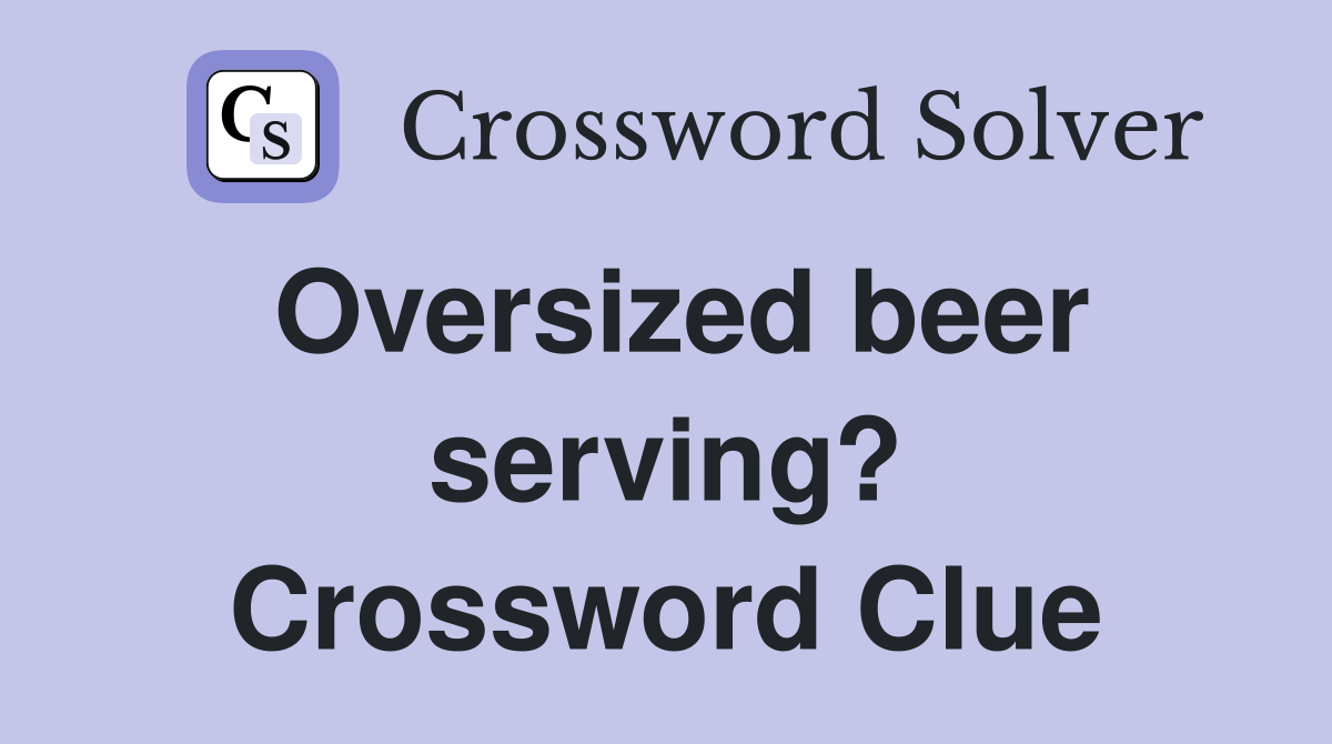 Oversized beer serving? Crossword Clue