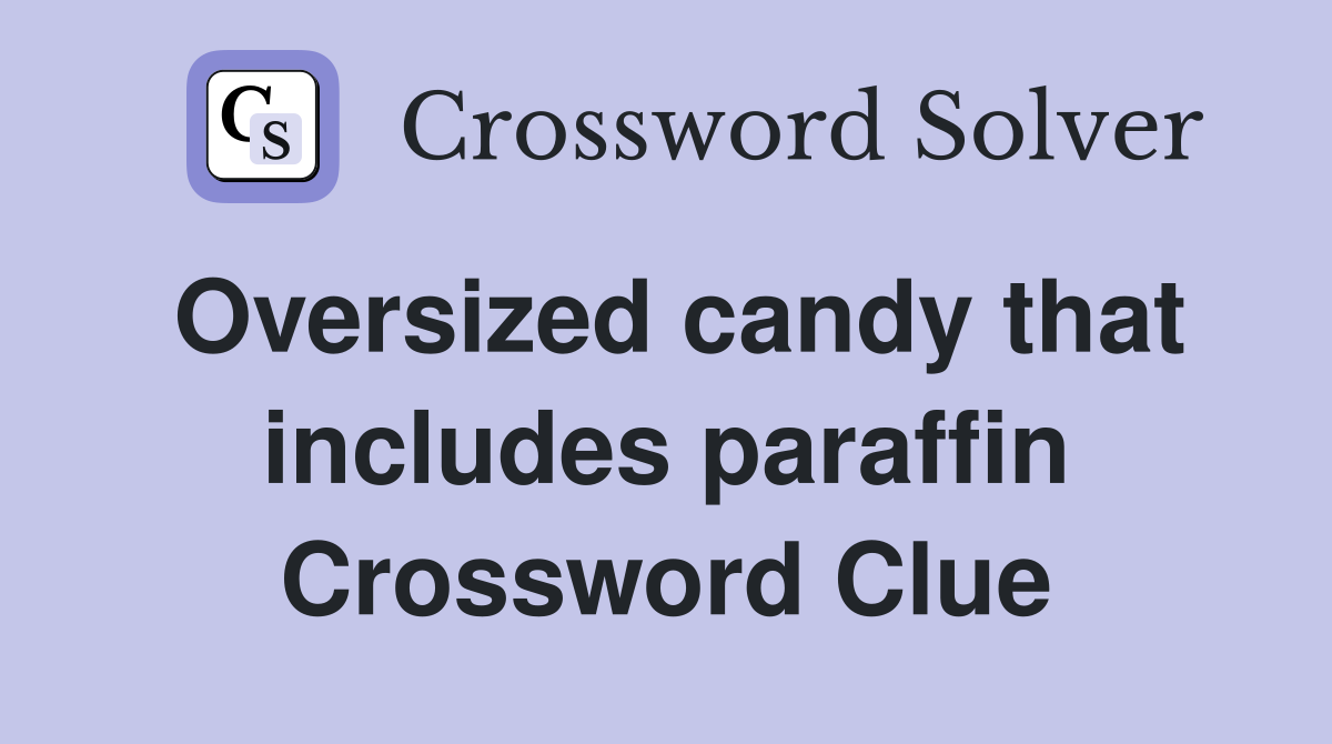 Oversized candy that includes paraffin Crossword Clue