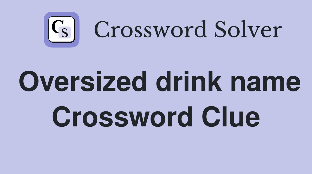 Oversized drink name Crossword Clue